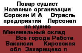 Повар-сушист › Название организации ­ Сорокин И.А. › Отрасль предприятия ­ Персонал на кухню › Минимальный оклад ­ 18 000 - Все города Работа » Вакансии   . Кировская обл.,Захарищево п.